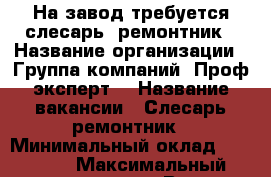 На завод требуется слесарь- ремонтник › Название организации ­ Группа компаний “Проф-эксперт“ › Название вакансии ­ Слесарь ремонтник › Минимальный оклад ­ 68 640 › Максимальный оклад ­ 68 640 › Возраст до ­ 60 - Брянская обл., Комаричский р-н, Аркино ж/д ст. Работа » Вакансии   